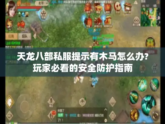 天龙八部私服提示有木马怎么办?玩家必看的安全防护指南