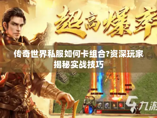 传奇世界私服如何卡组合?资深玩家揭秘实战技巧