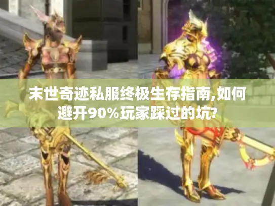 末世奇迹私服终极生存指南,如何避开90%玩家踩过的坑?