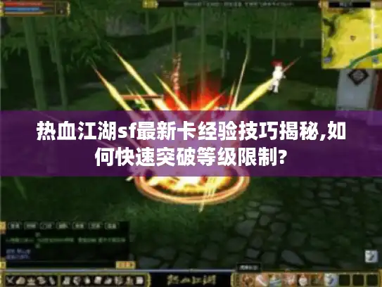热血江湖sf最新卡经验技巧揭秘,如何快速突破等级限制?
