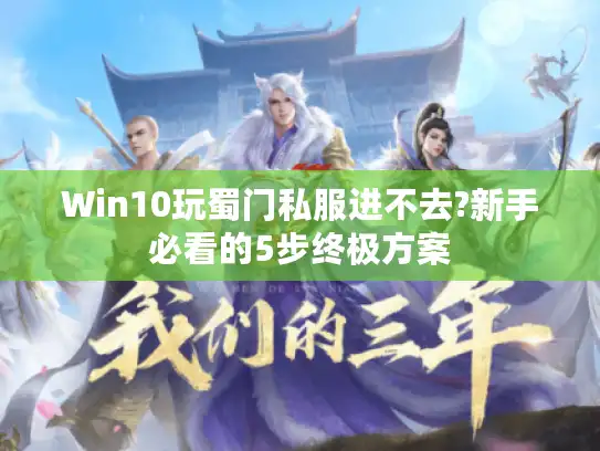 Win10玩蜀门私服进不去?新手必看的5步终极方案