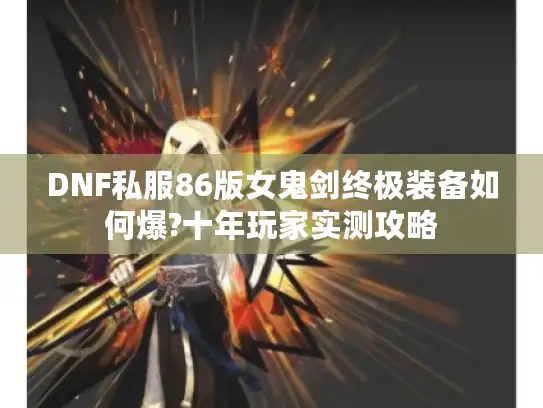 DNF私服86版女鬼剑终极装备如何爆?十年玩家实测攻略