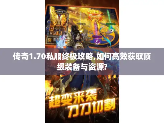 传奇1.70私服终极攻略,如何高效获取顶级装备与资源?