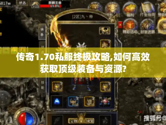 传奇1.70私服终极攻略,如何高效获取顶级装备与资源?