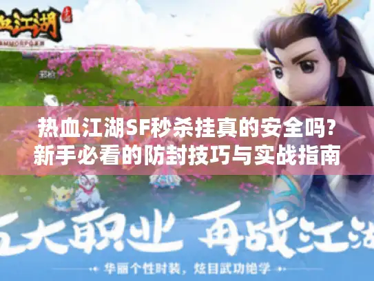 热血江湖SF秒杀挂真的安全吗?新手必看的防封技巧与实战指南