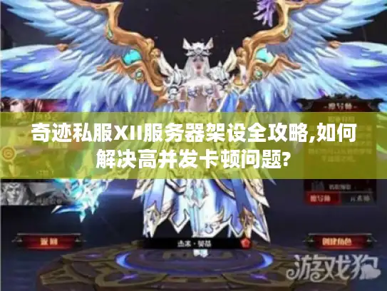 奇迹私服XII服务器架设全攻略,如何解决高并发卡顿问题?
