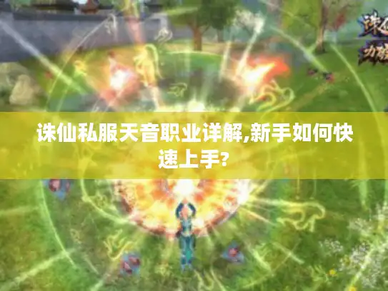 诛仙私服天音职业详解,新手如何快速上手?