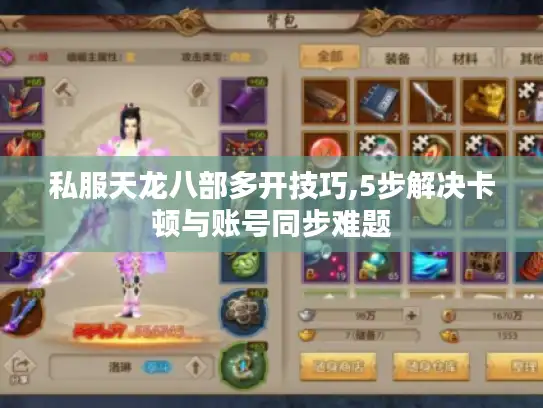 私服天龙八部多开技巧,5步解决卡顿与账号同步难题 私服天龙八部多开技巧,5步解决卡顿与账号同步难题