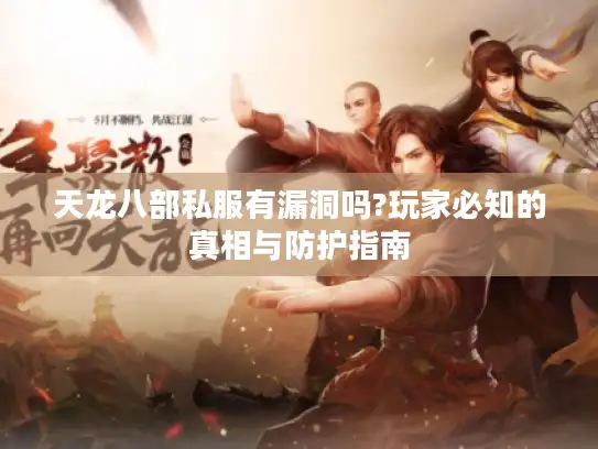 天龙八部私服有漏洞吗?玩家必知的真相与防护指南