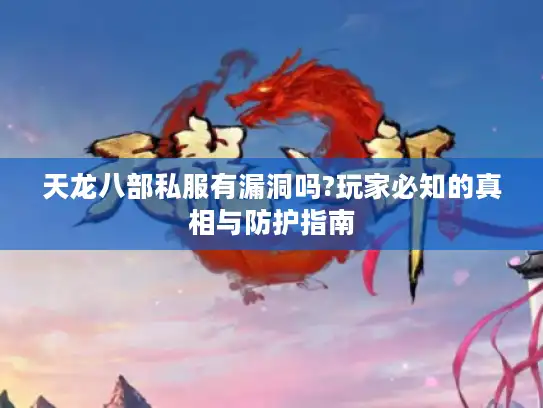 天龙八部私服有漏洞吗?玩家必知的真相与防护指南