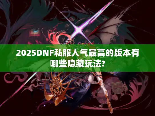 2025DNF私服人气最高的版本有哪些隐藏玩法?