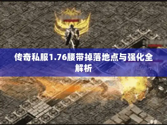 传奇私服1.76腰带掉落地点与强化全解析 传奇私服1.76腰带掉落地点与强化全解析