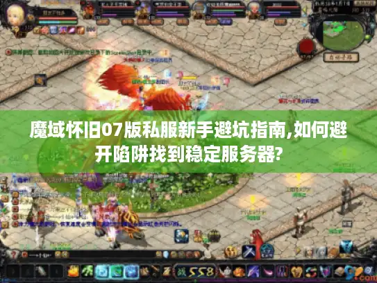 魔域怀旧07版私服新手避坑指南,如何避开陷阱找到稳定服务器?