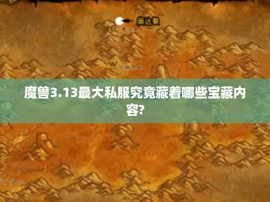 魔兽3.13最大私服究竟藏着哪些宝藏内容?