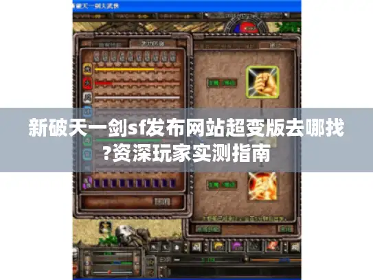 新破天一剑sf发布网站超变版去哪找?资深玩家实测指南 新破天一剑sf发布网站超变版去哪找?资深玩家实测指南