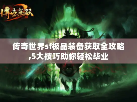 传奇世界sf极品装备获取全攻略,5大技巧助你轻松毕业