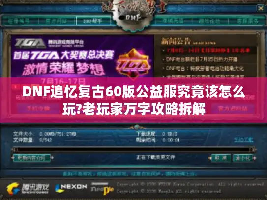 DNF追忆复古60版公益服究竟该怎么玩?老玩家万字攻略拆解