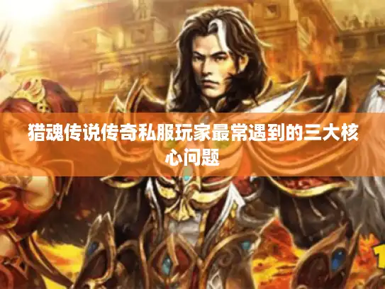 猎魂传说传奇私服玩家最常遇到的三大核心问题 猎魂传说传奇私服玩家最常遇到的三大核心问题