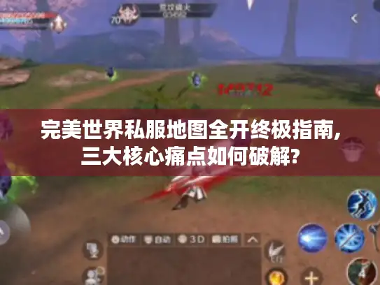 完美世界私服地图全开终极指南,三大核心痛点如何破解?