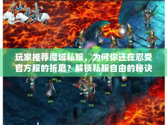 玩家推荐魔域私服，为何你还在忍受官方服的折磨？解锁私服自由的秘诀