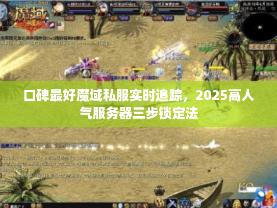 口碑最好魔域私服实时追踪，2025高人气服务器三步锁定法