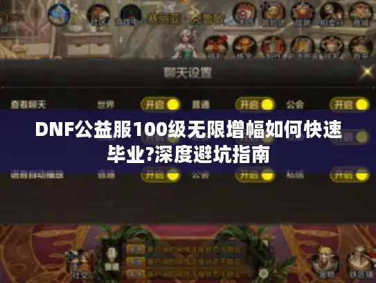 DNF公益服100级无限增幅如何快速毕业?深度避坑指南 DNF公益服100级无限增幅如何快速毕业?深度避坑指南