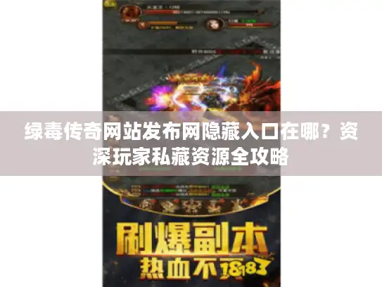 绿毒传奇网站发布网隐藏入口在哪？资深玩家私藏资源全攻略