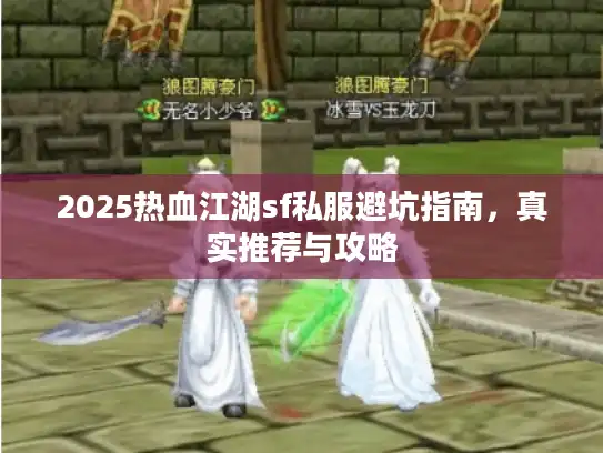 2025热血江湖sf私服避坑指南,真实推荐与攻略 2025热血江湖sf私服避坑指南,真实推荐与攻略