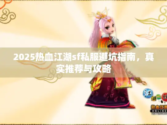2025热血江湖sf私服避坑指南,真实推荐与攻略 2025热血江湖sf私服避坑指南,真实推荐与攻略