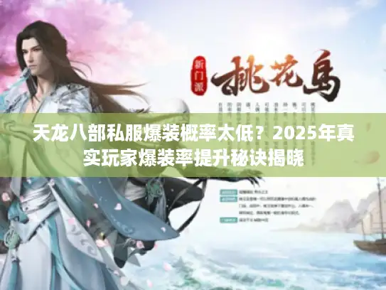 天龙八部私服爆装概率太低?2025年真实玩家爆装率提升秘诀揭晓 天龙八部私服爆装概率太低?2025年真实玩家爆装率提升秘诀揭晓