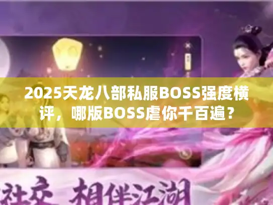 2025天龙八部私服BOSS强度横评，哪版BOSS虐你千百遍？