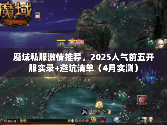 魔域私服激情推荐，2025人气前五开服实录+避坑清单（4月实测）