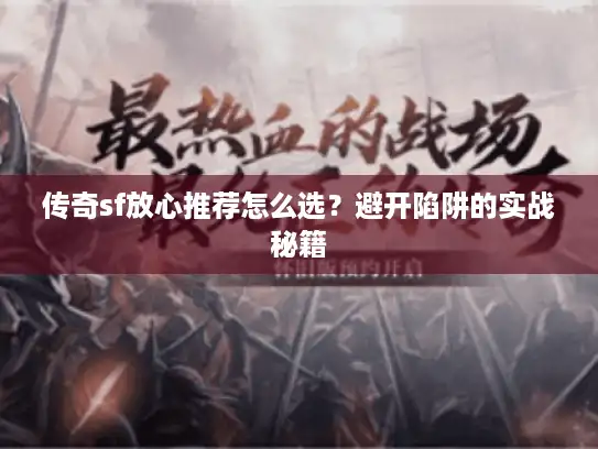 传奇sf放心推荐怎么选？避开陷阱的实战秘籍