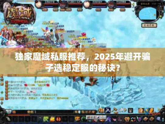 独家魔域私服推荐,2025年避开骗子选稳定服的秘诀? 独家魔域私服推荐,2025年避开骗子选稳定服的秘诀?