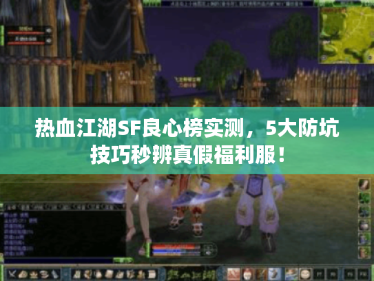 热血江湖SF良心榜实测，5大防坑技巧秒辨真假福利服！