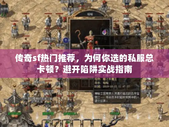 传奇sf热门推荐，为何你选的私服总卡顿？避开陷阱实战指南