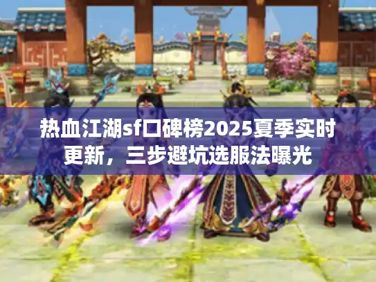 热血江湖sf口碑榜2025夏季实时更新，三步避坑选服法曝光