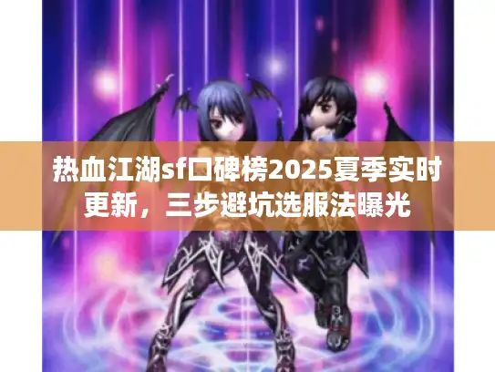 热血江湖sf口碑榜2025夏季实时更新，三步避坑选服法曝光