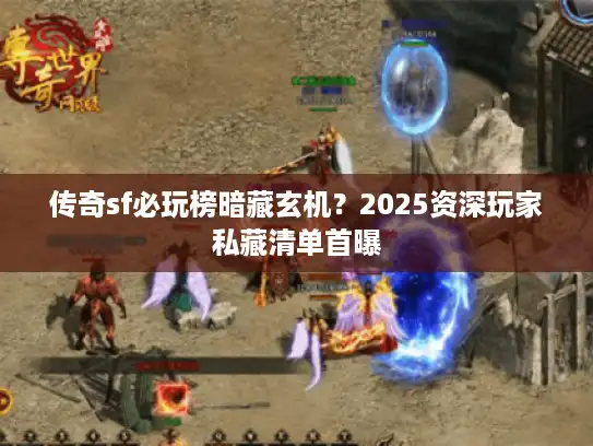 传奇sf必玩榜暗藏玄机?2025资深玩家私藏清单首曝 传奇sf必玩榜暗藏玄机?2025资深玩家私藏清单首曝