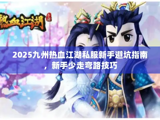 2025九州热血江湖私服新手避坑指南，新手少走弯路技巧