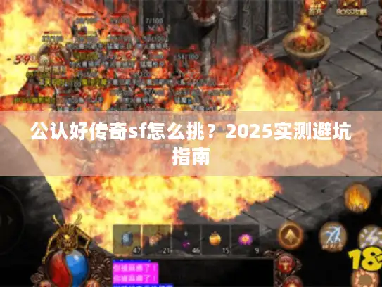 公认好传奇sf怎么挑？2025实测避坑指南