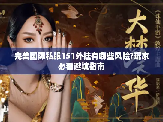 完美国际私服151外挂有哪些风险?玩家必看避坑指南