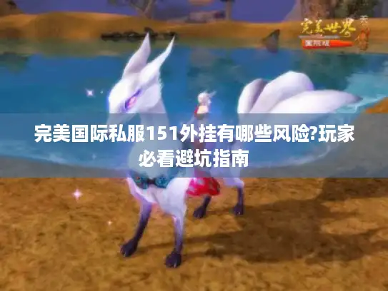 完美国际私服151外挂有哪些风险?玩家必看避坑指南