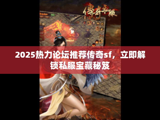 2025热力论坛推荐传奇sf，立即解锁私服宝藏秘笈
