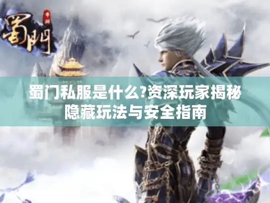 蜀门私服是什么?资深玩家揭秘隐藏玩法与安全指南