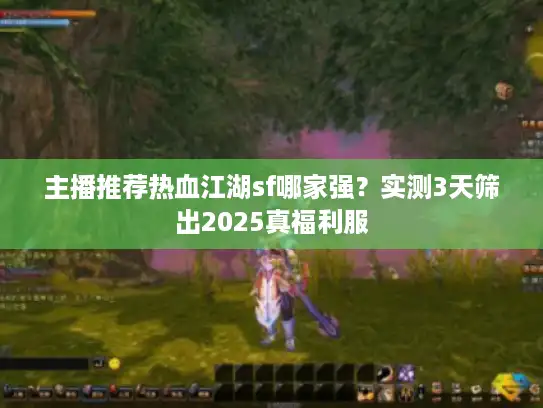 主播推荐热血江湖sf哪家强？实测3天筛出2025真福利服