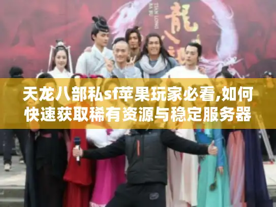 天龙八部私sf苹果玩家必看,如何快速获取稀有资源与稳定服务器? 天龙八部私sf苹果玩家必看,如何快速获取稀有资源与稳定服务器?