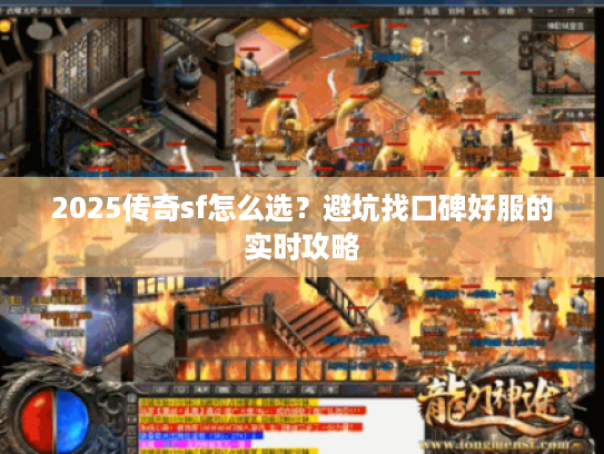 2025传奇sf怎么选?避坑找口碑好服的实时攻略 2025传奇sf怎么选?避坑找口碑好服的实时攻略