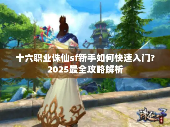 十六职业诛仙sf新手如何快速入门?2025最全攻略解析