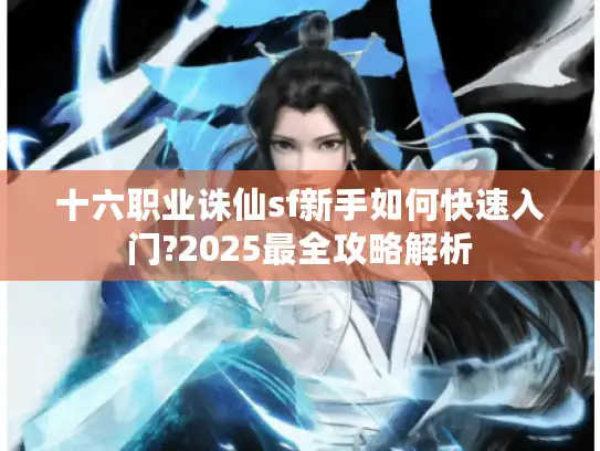 十六职业诛仙sf新手如何快速入门?2025最全攻略解析